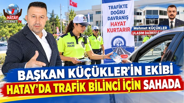BAŞKAN KÜÇÜKLER'İN EKİBİ HATAY'DA TRAFİK BİLİNCİ İÇİN SAHADA