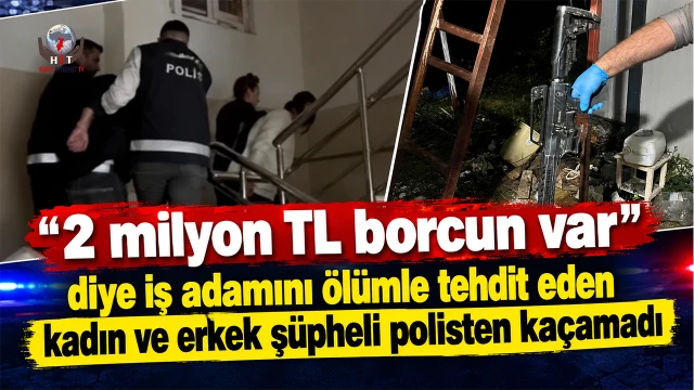 "2 milyon TL borcun var" deyip iş adamını ölümle tehdit eden kadın ve erkek şüpheli polisten kaçamadı