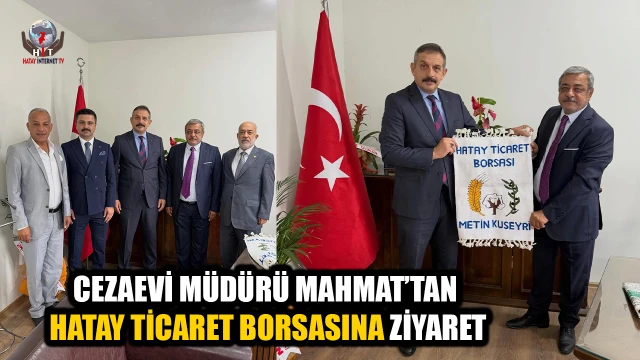 CEZAEVİ MÜDÜRÜ MAHMAT’TAN HATAY TİCARET BORSASINA ZİYARET