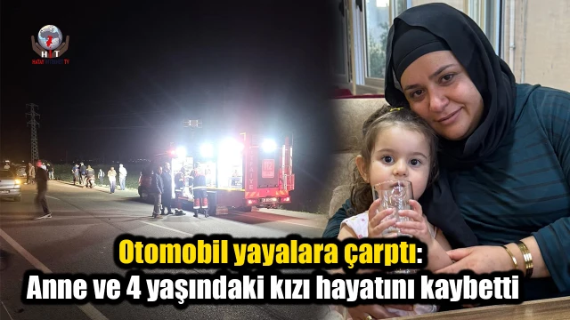 Otomobil yayalara çarptı: Anne ve 4 yaşındaki kızı hayatını kaybetti