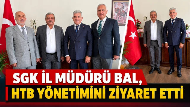 SGK İL MÜDÜRÜ BAL, HTB YÖNETİMİNİ ZİYARET ETTİ