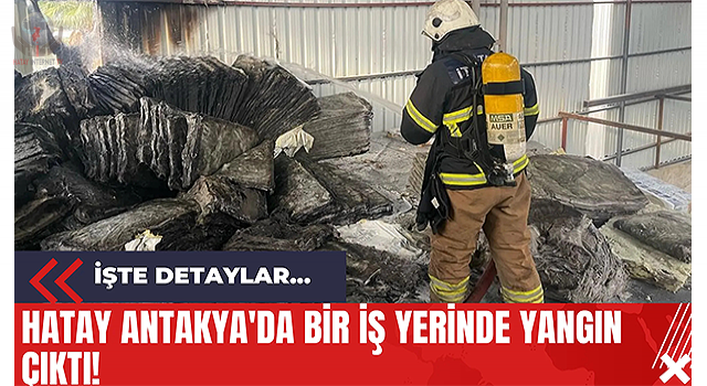 Antakya’da iş yerinde yangın çıktı