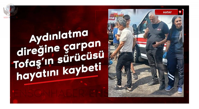 Aydınlatma direğine çarpan Tofaş'ın sürücüsü hayatını kaybeti