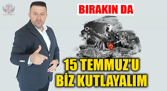 BIRAKIN DA 15 TEMMUZ’U BİZ KUTLAYALIM  O’NUN ÇOCUKLARI DEĞİL!!!