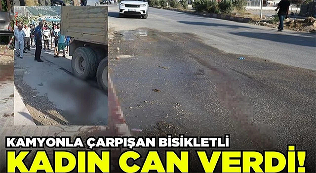Hatay'da Kamyonla çarpışan elektrikli bisikletteki kadın hayatını kaybetti