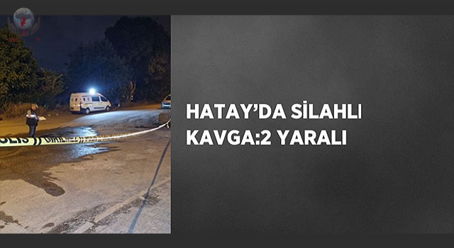 Hatay'da silahlı kavga: 2 yaralı