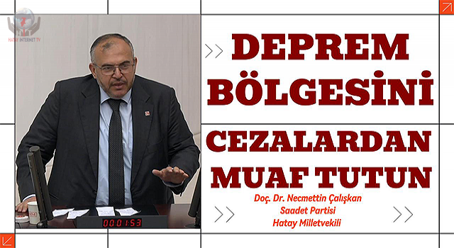 ÇALIŞKAN: DEPREM BÖLGESİNİ CEZALARDAN MUAF TUTUN