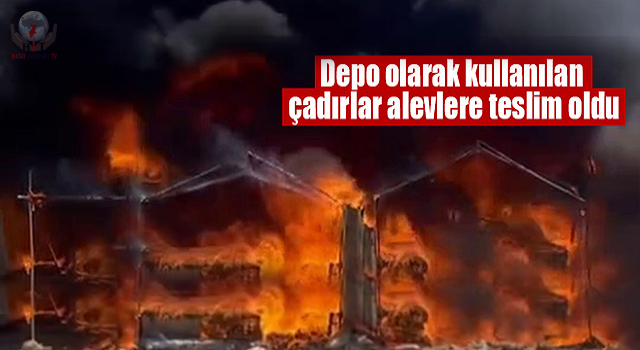 Depo olarak kullanılan çadırlar alevlere teslim oldu