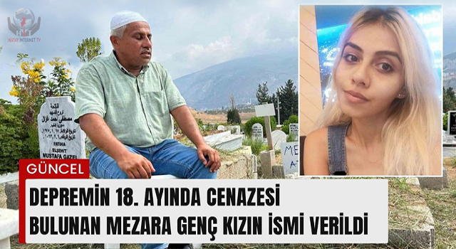 Depremin 18. ayında cenazesi bulunan mezara genç kızın ismi verildi