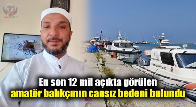 En son 12 mil açıkta görülen amatör balıkçının cansız bedeni bulundu