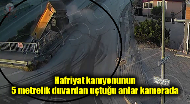 Hafriyat kamyonunun 5 metrelik duvardan uçtuğu anlar kamerada