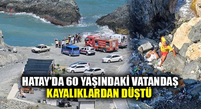 Hatay’da 60 yaşındaki vatandaş kayalıklardan düştü