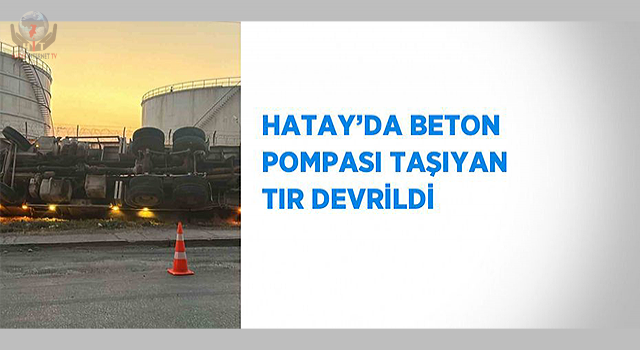 Hatay'da beton pompası taşıyan tır devrildi