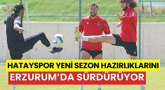 Hatayspor, yeni sezon hazırlıklarını Erzurum'da sürdürüyor