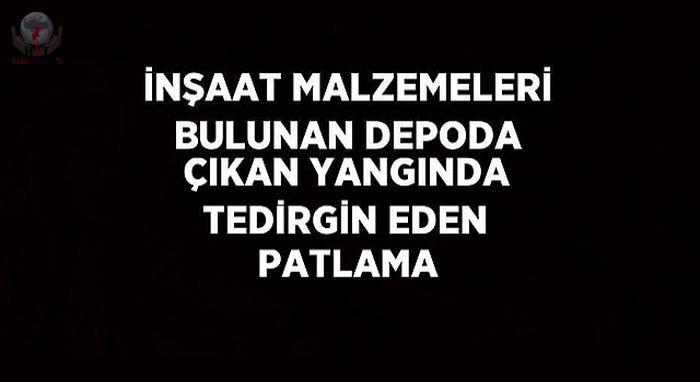 İnşaat malzemeleri bulunan depoda çıkan yangında tedirgin eden patlama