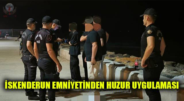 İskenderun emniyetinden huzur uygulaması