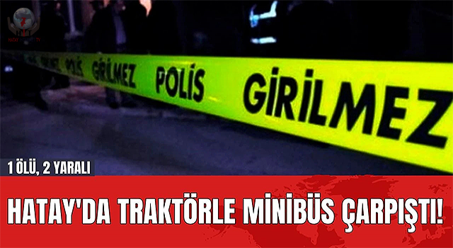 Traktörle minibüs çarpıştı: 1 ölü, 2 yaralı