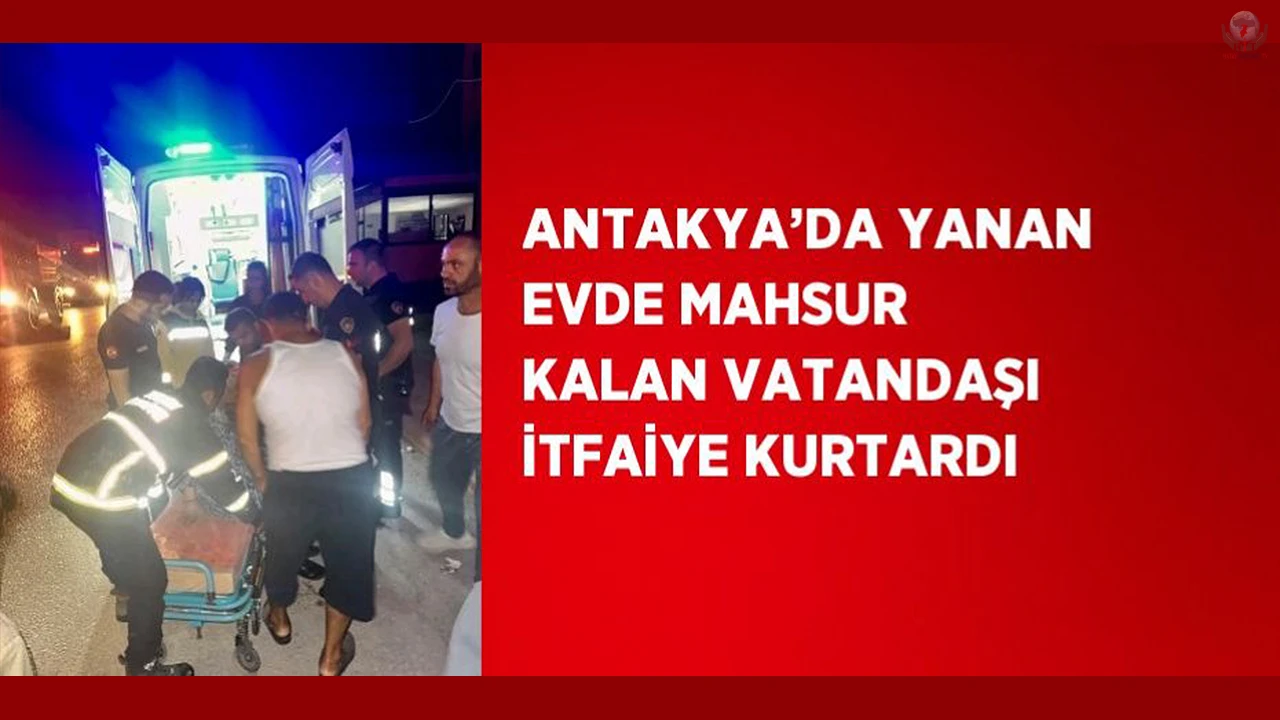 Antakyada yanan evde mahsur kalan vatandaşı itfaiye kurtardı