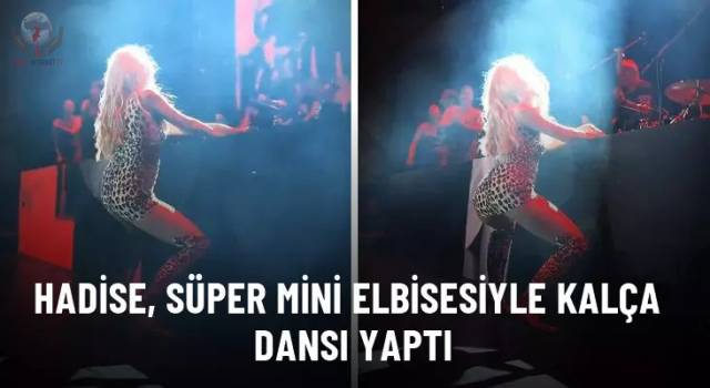 Hadise, süper mini elbisesiyle kalça dansı yaptı