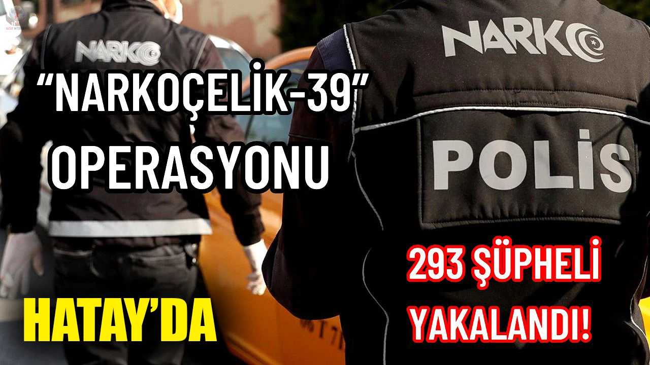 Hatay’da Narkoçelik-39 operasyonu: 293 şüpheli yakalandı