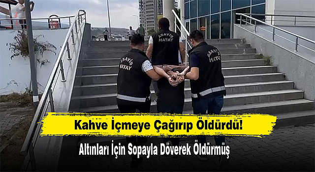 Kahve içmeye çağırıp, altınları için sopayla döverek öldürmüş