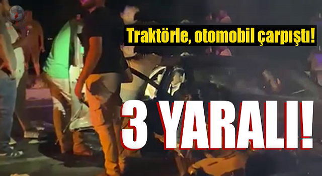 Traktörle, otomobil çarpıştı: 3 yaralı