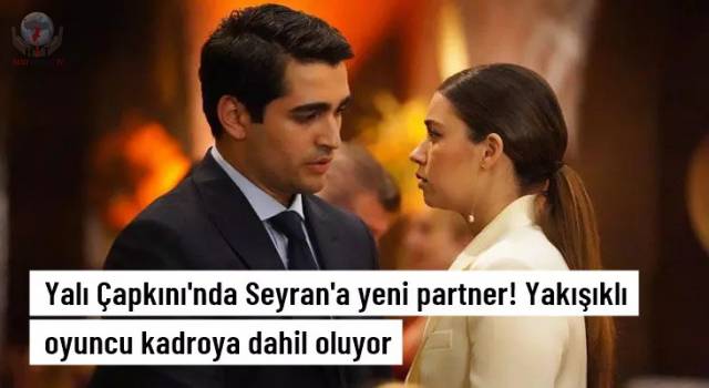 Yalı Çapkını'nda Seyran'a yeni partner! Yakışıklı oyuncu kadroya dahil oluyor