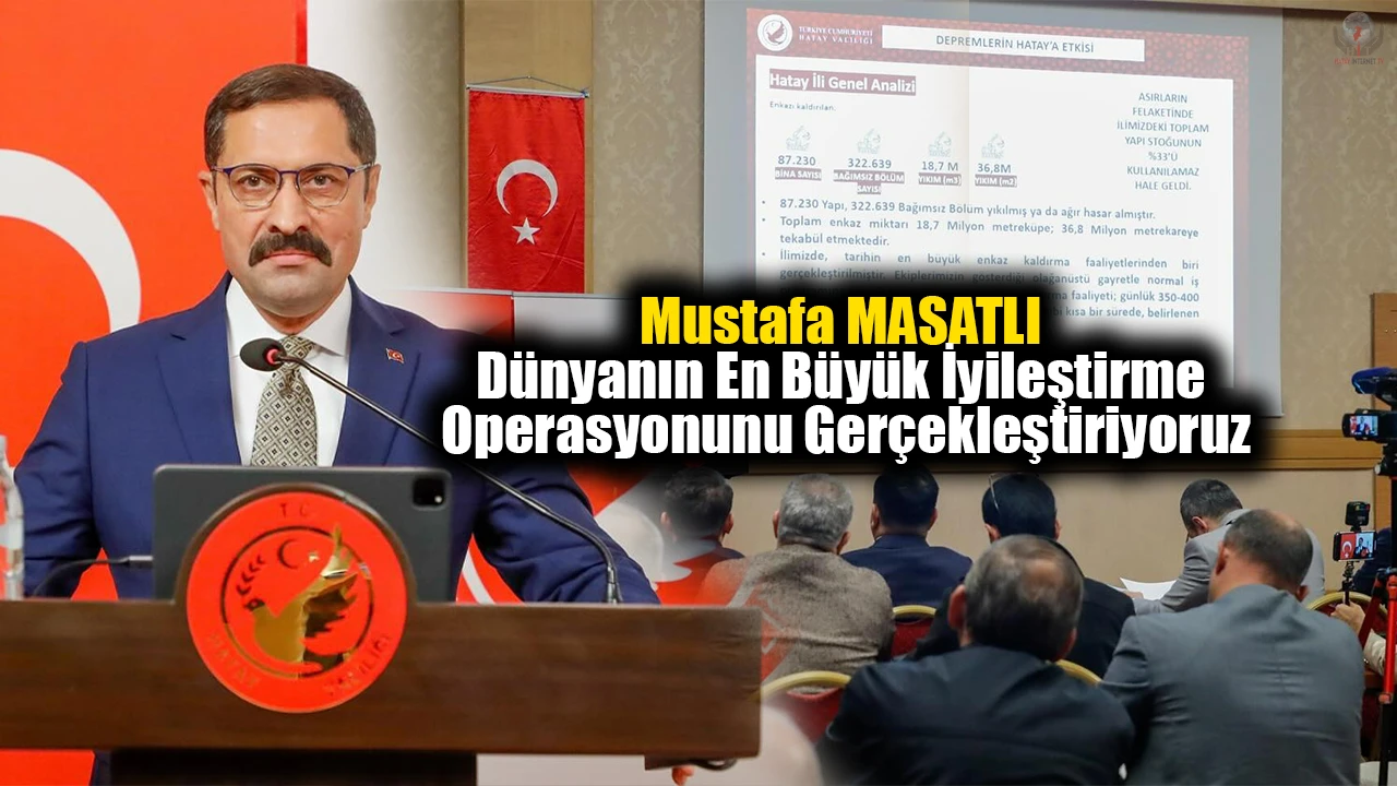 Hatay Valisi Mustafa Masatlı: Hatay’da dünyanın en büyük iyileştirme operasyonunu gerçekleştiriyoruz