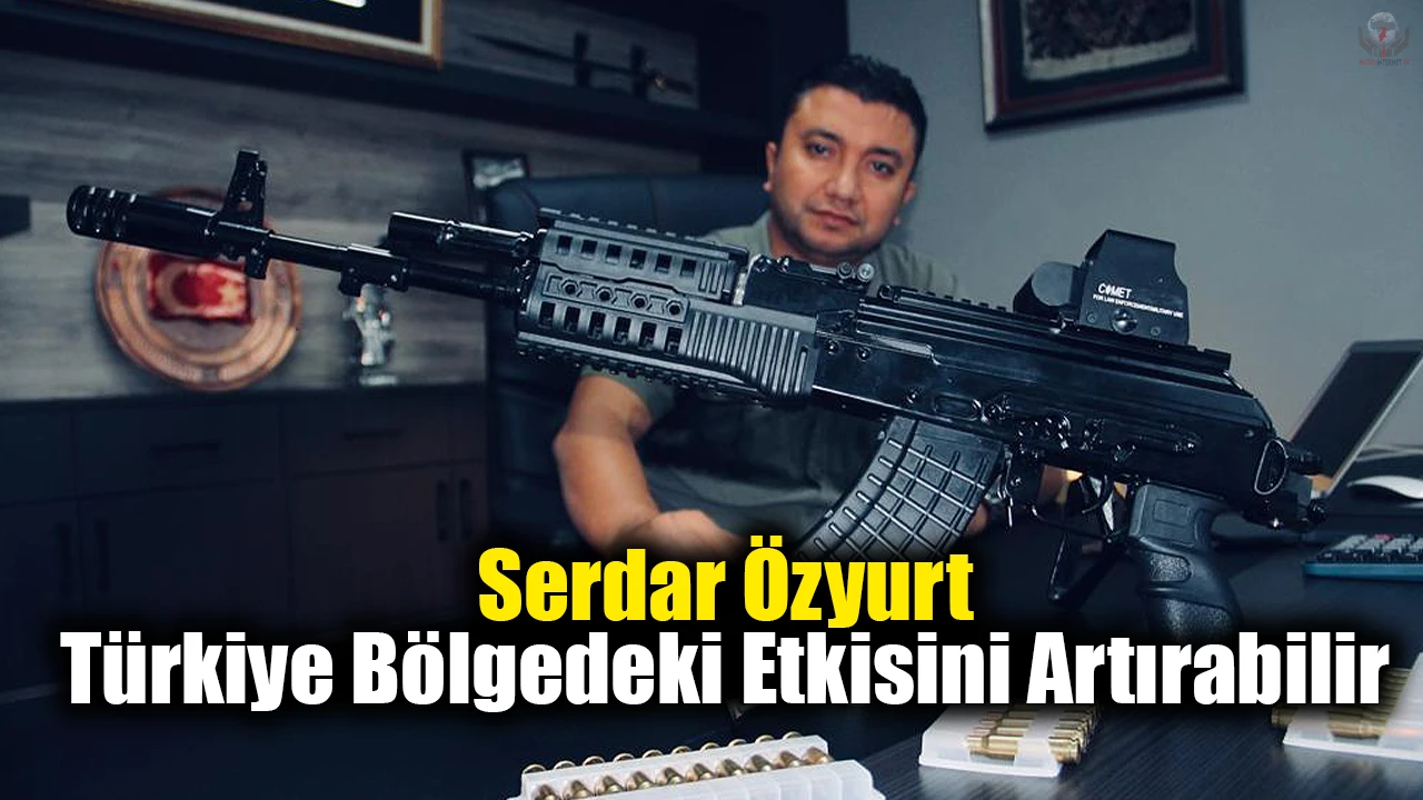 Serdar Özyurt: Türkiye bölgedeki etkisini artırabilir