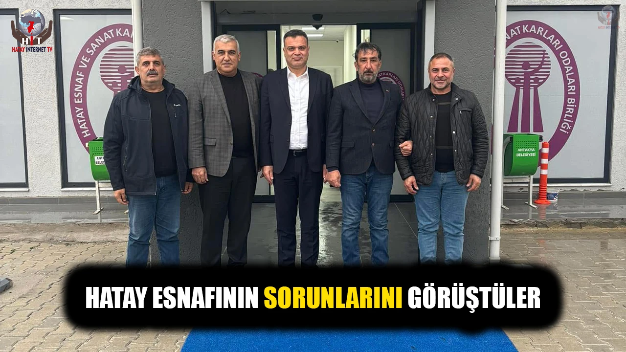 HATAY ESNAFININ SORUNLARINI GÖRÜŞTÜLER