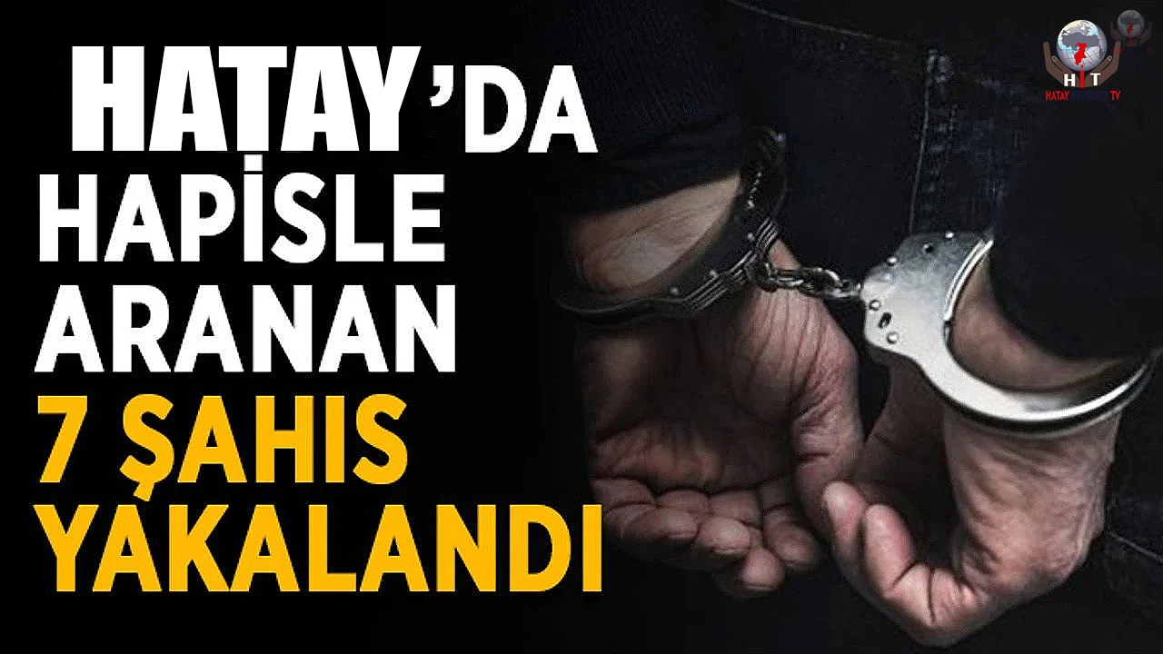 Hatayda çeşitli suçlardan aranan 7 kişi yakalanarak tutuklandı
