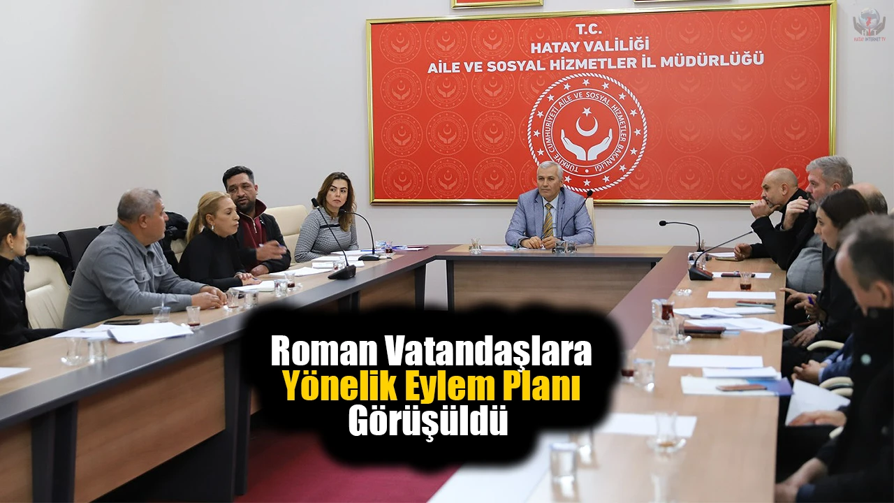 Hatay’da Roman vatandaşlara yönelik eylem planı görüşüldü