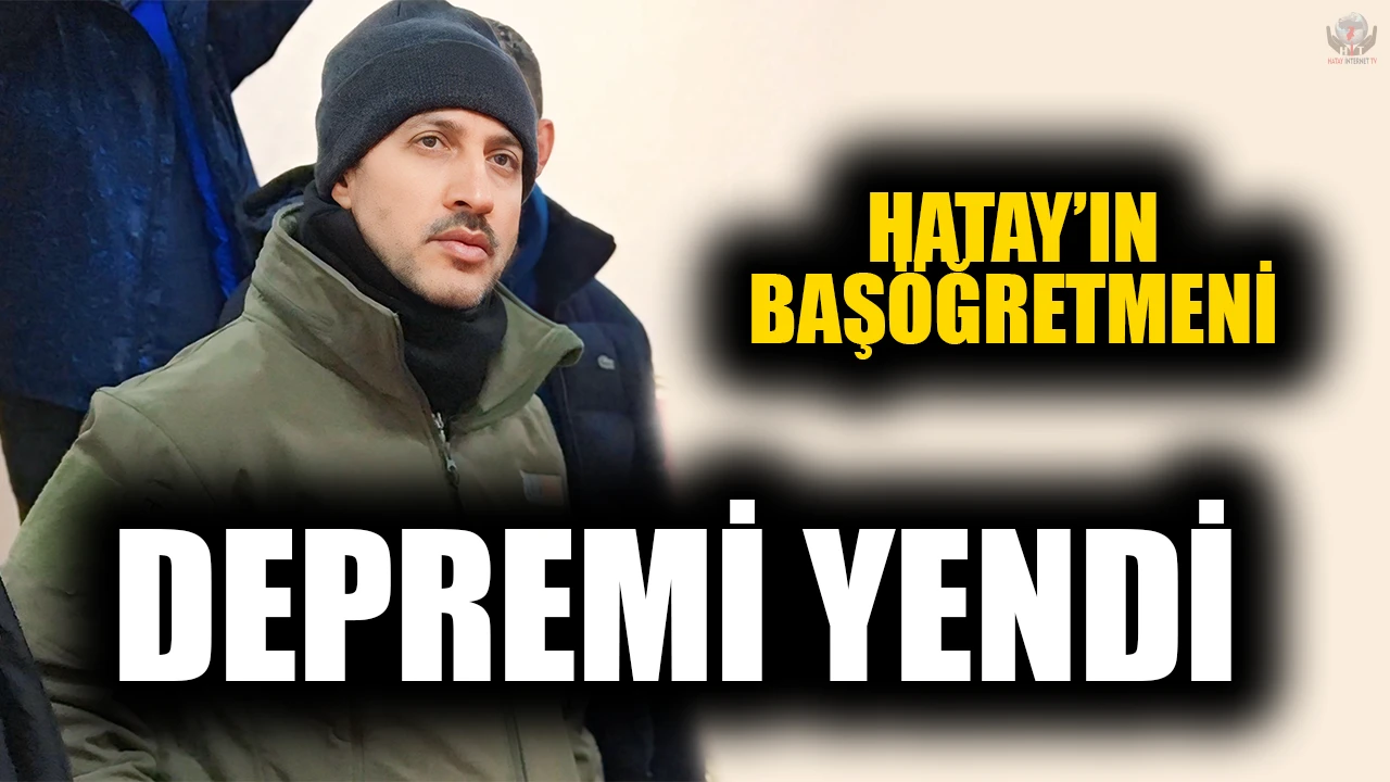 HATAY’IN BAŞÖĞRETMENİ DEPREMİ YENDİ