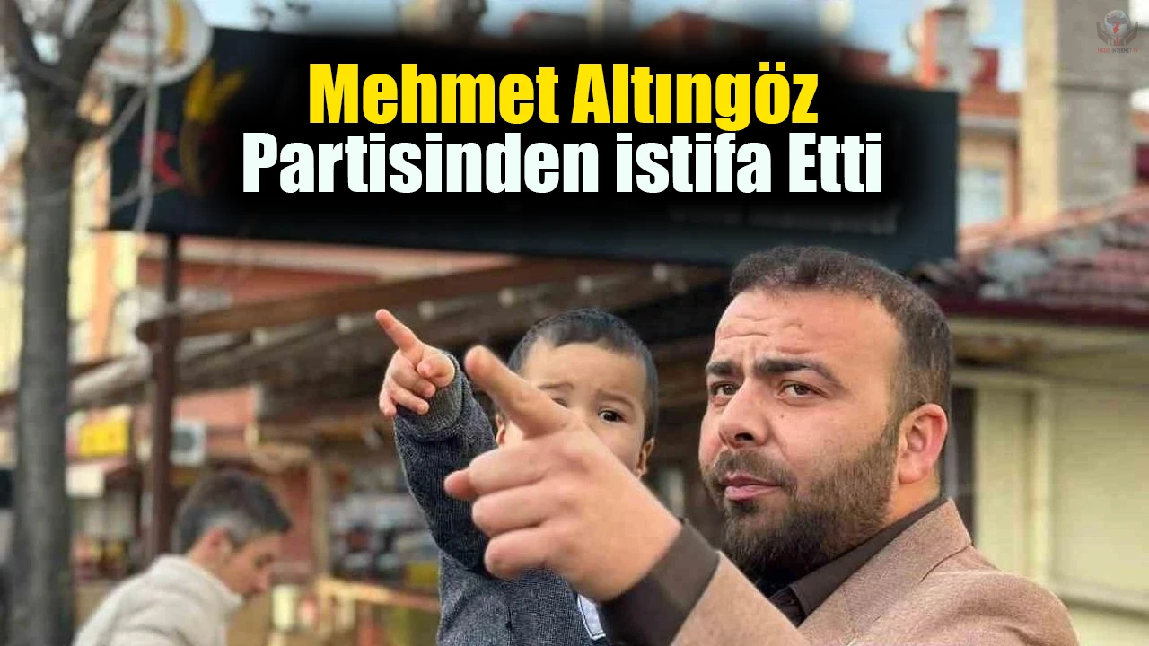 Mehmet Altıngöz partisinden istifa etti