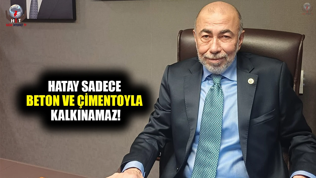 ÇİRKİN: HATAY SADECE BETON VE ÇİMENTOYLA KALKINAMAZ!