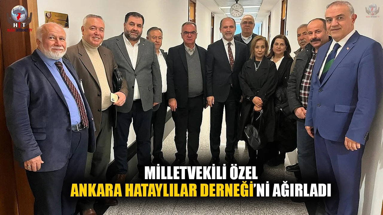 MİLLETVEKİLİ ÖZEL, ANKARA HATAYLILAR DERNEĞİ’Nİ AĞIRLADI