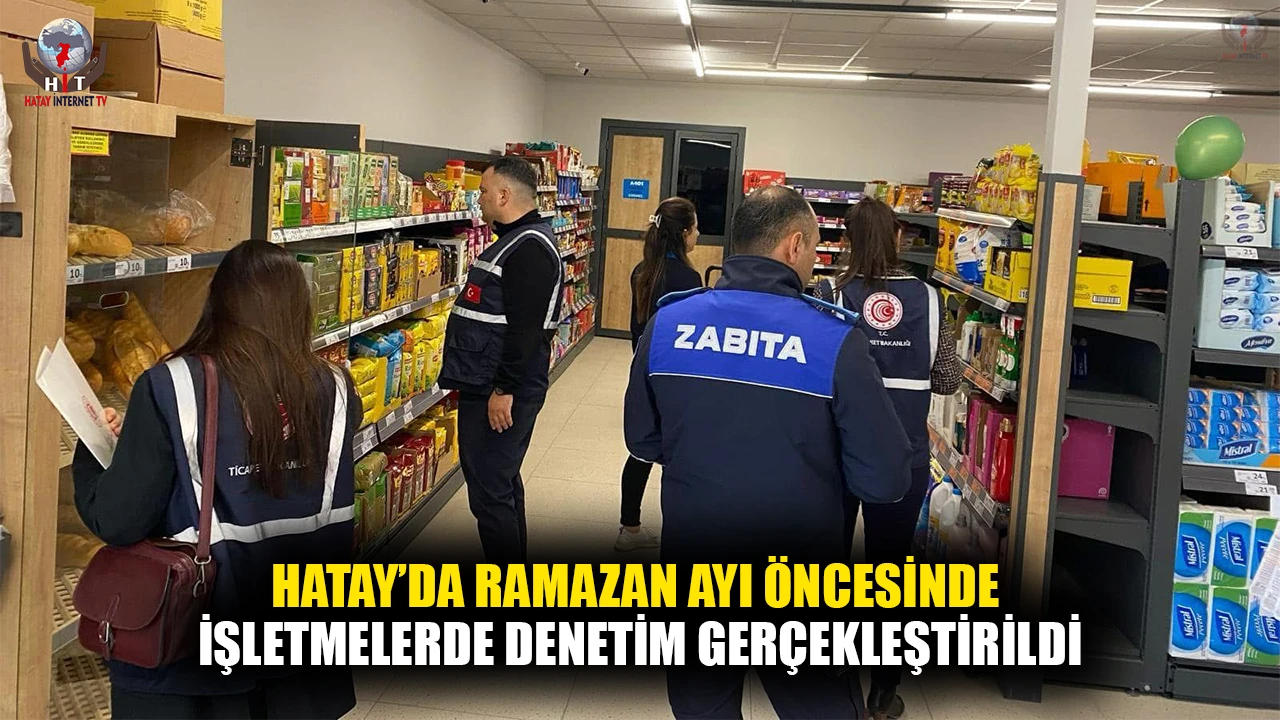 HATAY’DA RAMAZAN AYI ÖNCESİNDE İŞLETMELERDE DENETİM GERÇEKLEŞTİRİLDİ