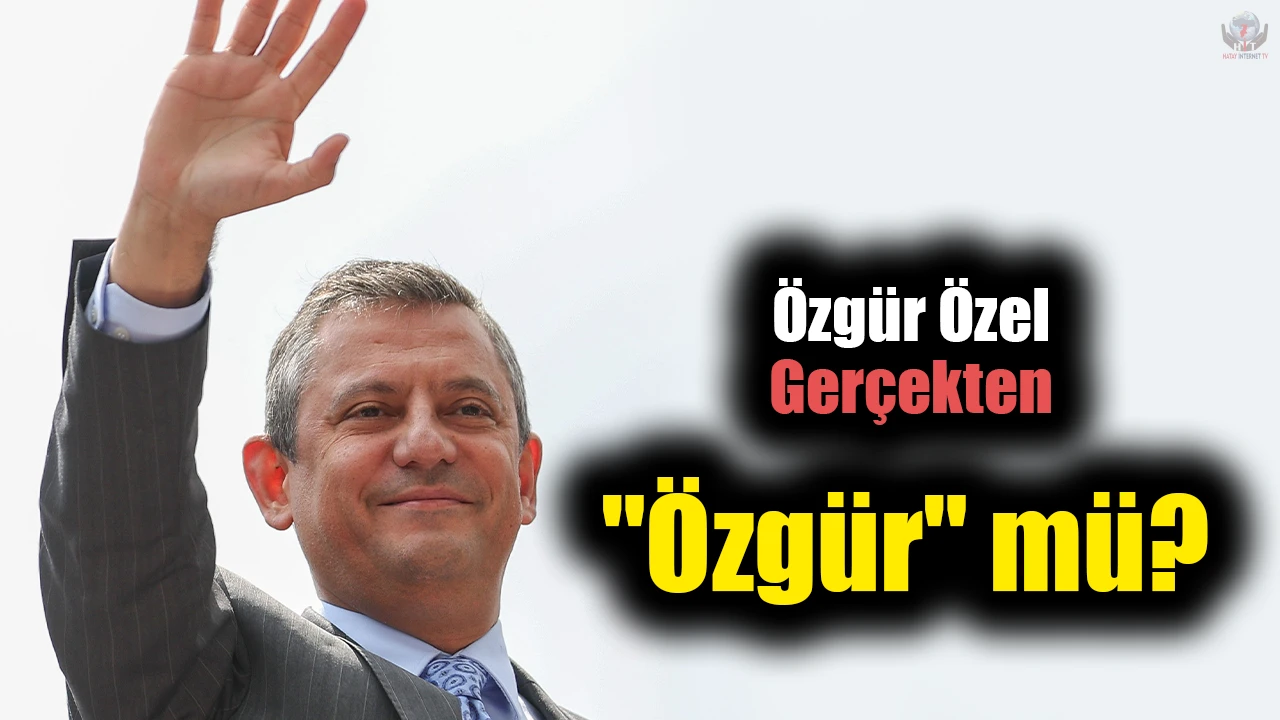 Özgür Özel Gerçekten "Özgür" mü?