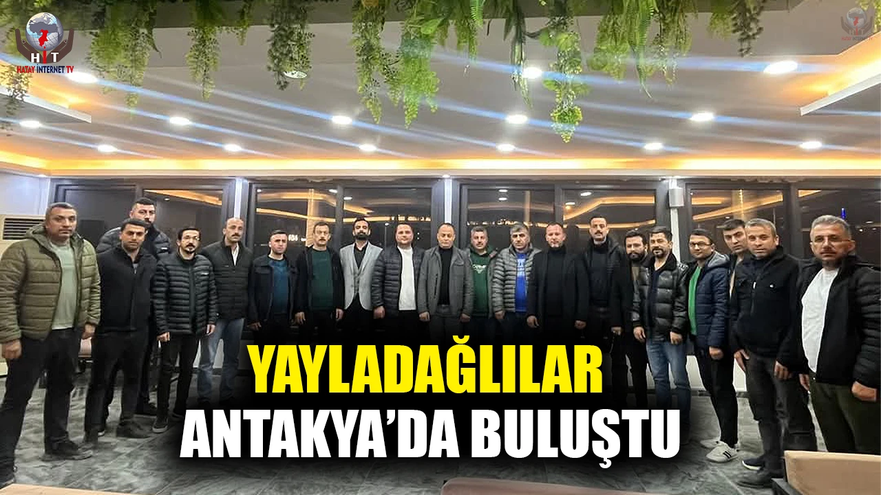 YAYLADAĞLILAR ANTAKYA’DA BULUŞTU