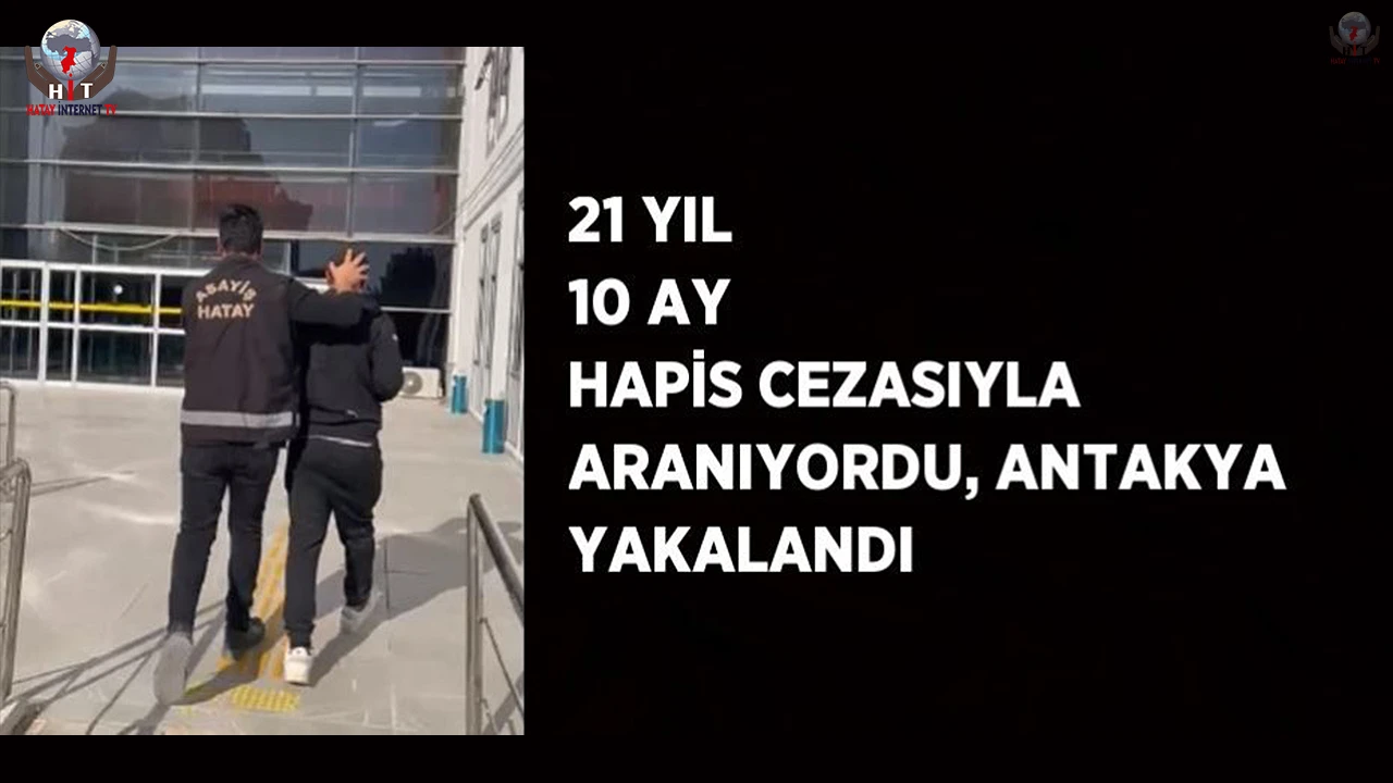21 yıl 10 ay hapis cezasıyla aranıyordu, Antakya'da yakalandı