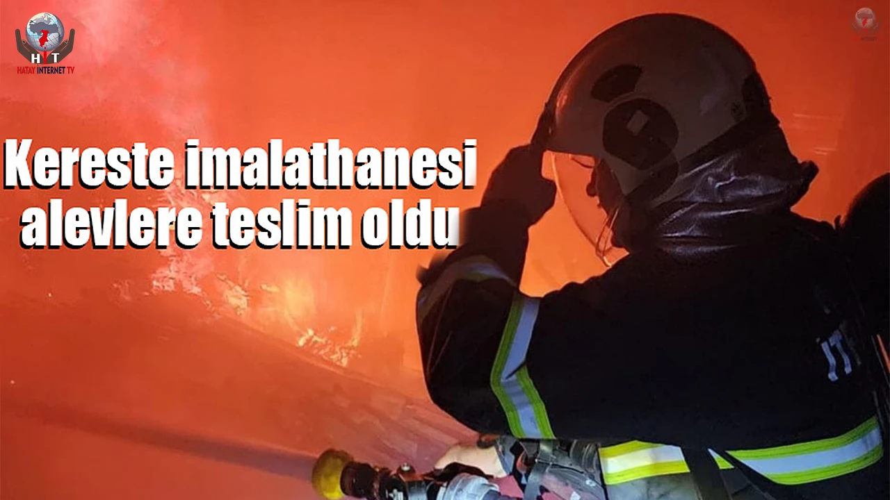Antakyada kereste imalathanesi alevlere teslim oldu