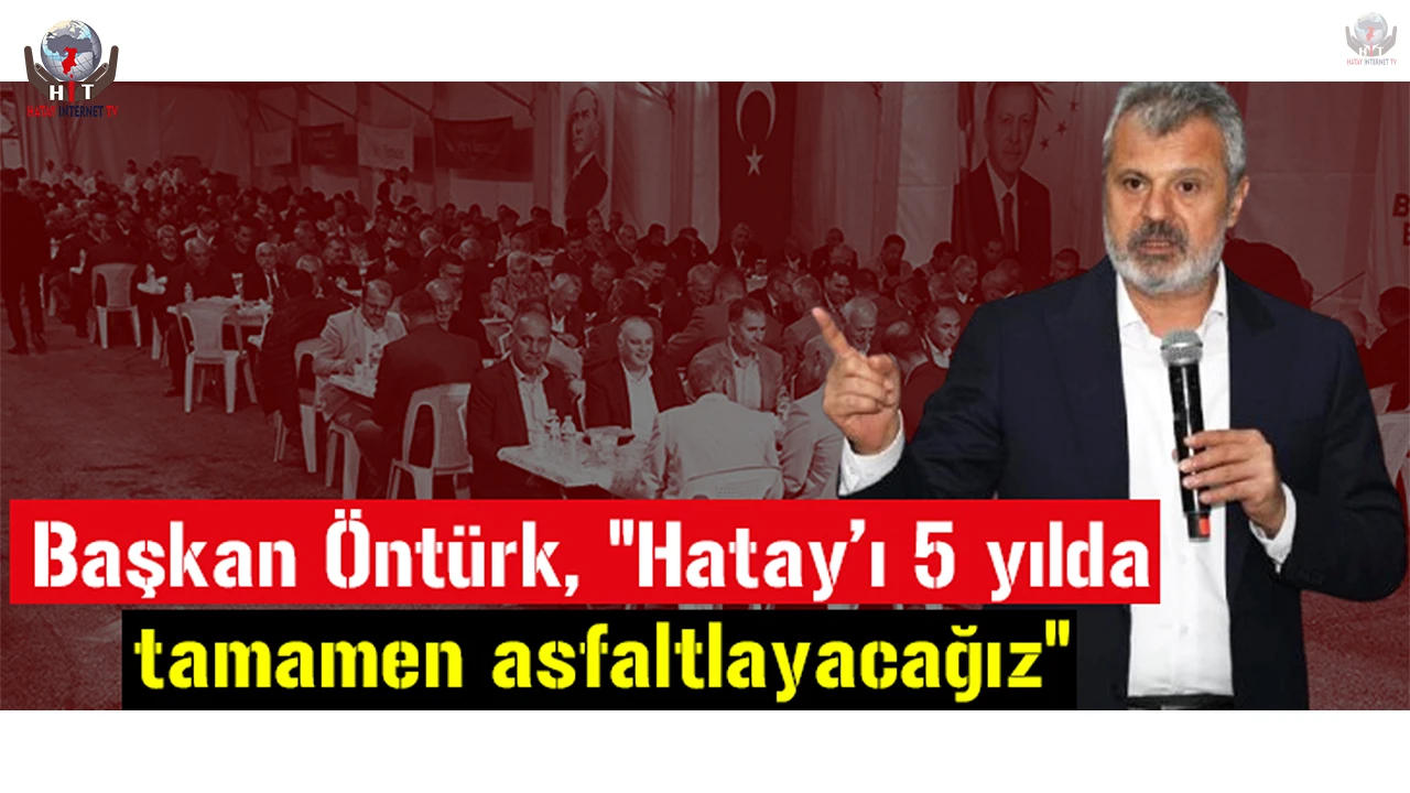 Başkan Öntürk, Hatayı 5 yılda tamamen asfaltlayacağız