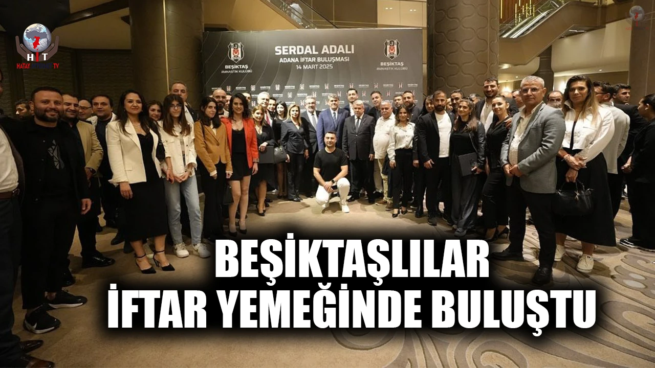 BEŞİKTAŞLILAR ADANA'DA İFTAR YEMEĞİNDE BULUŞTU