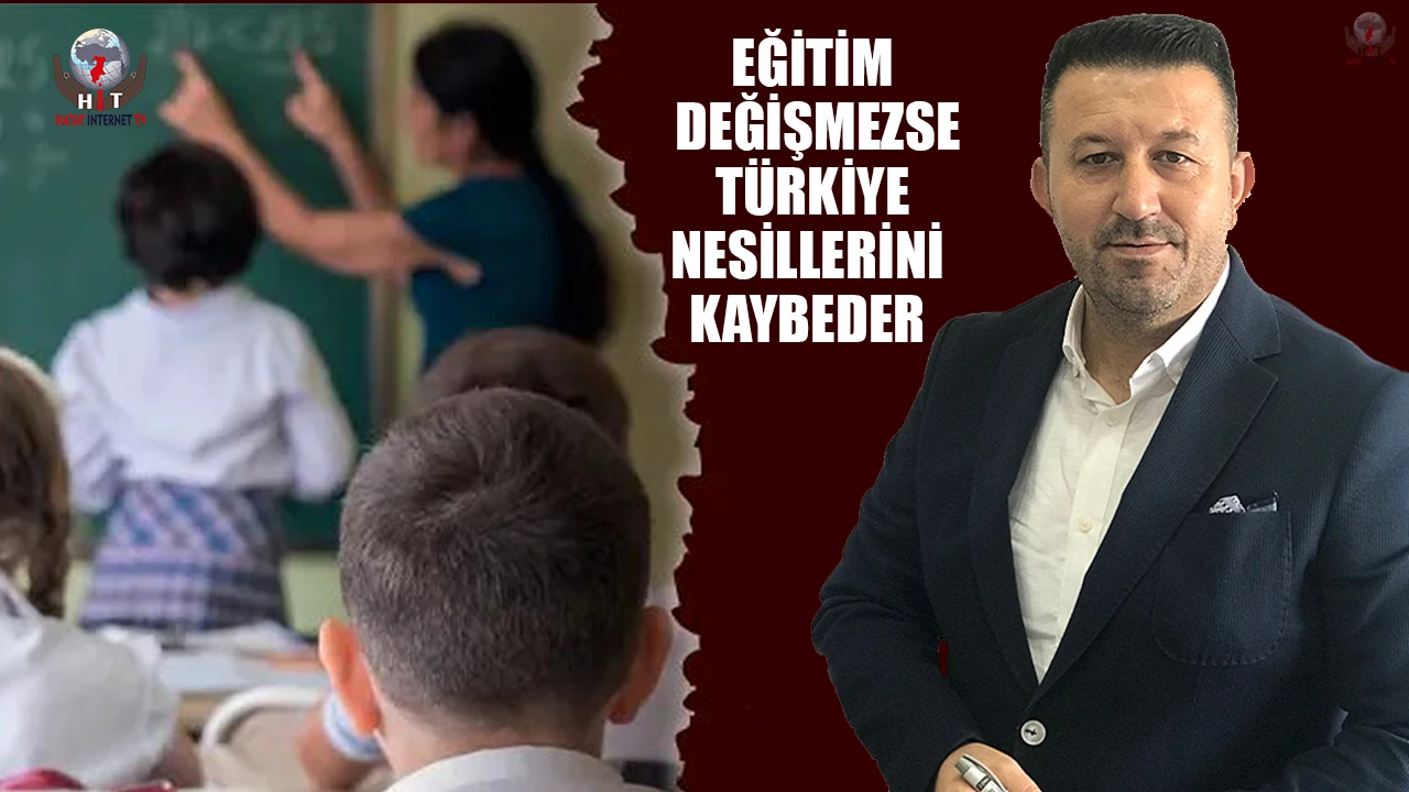EĞİTİM DEĞİŞMEZSE TÜRKİYE NESİLLERİNİ KAYBEDER