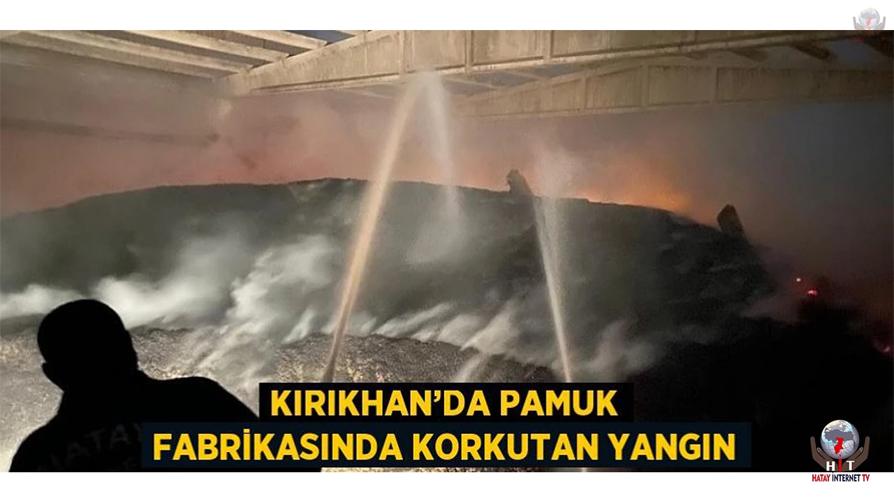 Kırıkhanda pamuk fabrikasında korkutan yangın