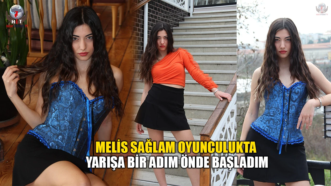 MELİS SAĞLAM OYUNCULUKTA YARIŞA BİR ADIM ÖNDE BAŞLADIM