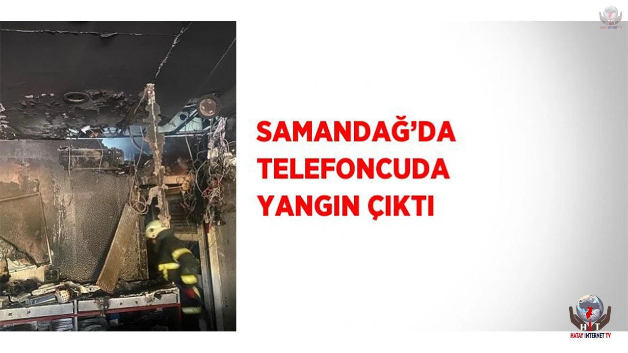 Samandağda telefoncuda yangın çıktı