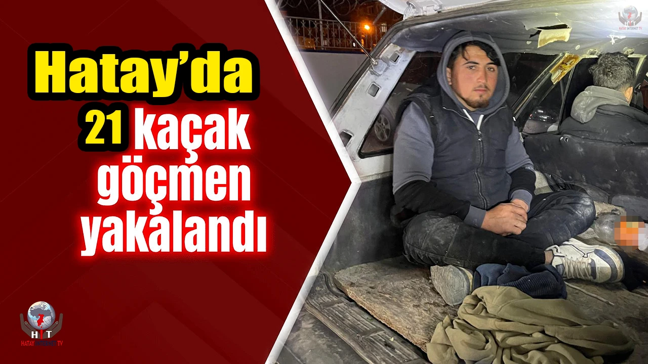 Hatayda 21 kaçak göçmen yakalandı: 5 tutuklama