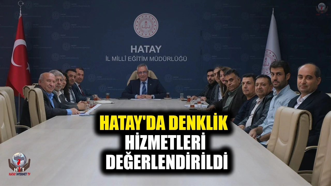 HATAY'DA DENKLİK HİZMETLERİ DEĞERLENDİRİLDİ