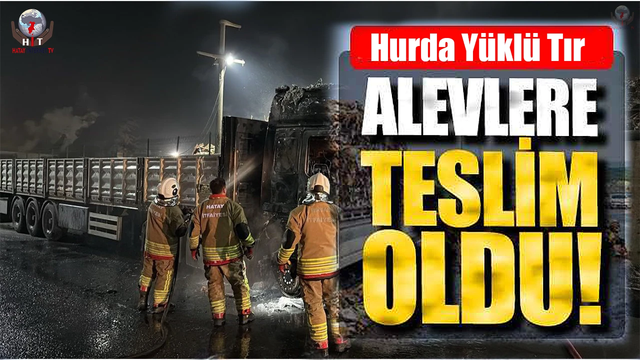 Hatayda hurda yüklü tır alevlere teslim oldu